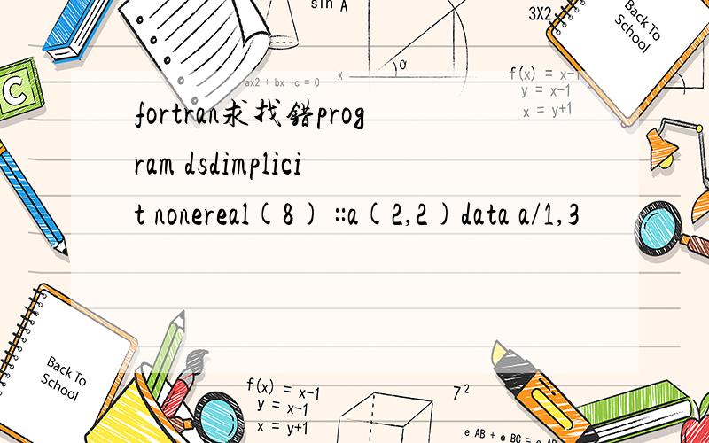 fortran求找错program dsdimplicit nonereal(8) ::a(2,2)data a/1,3