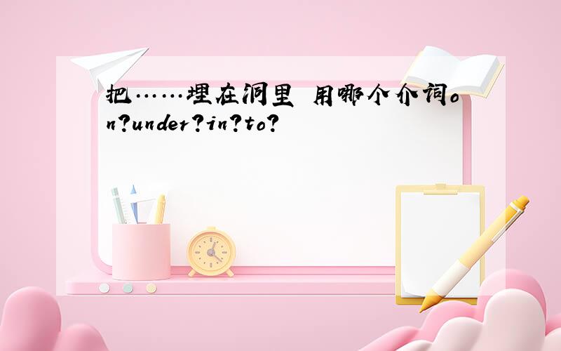 把……埋在洞里 用哪个介词on?under?in?to?