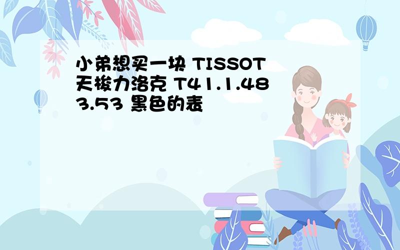 小弟想买一块 TISSOT 天梭力洛克 T41.1.483.53 黑色的表