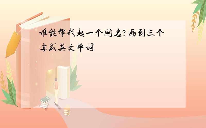 谁能帮我起一个网名?两到三个字或英文单词