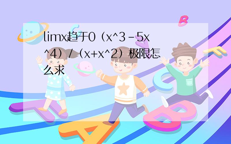 limx趋于0（x^3-5x^4）/（x+x^2）极限怎么求