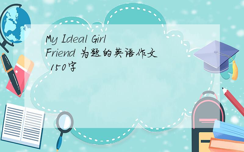 My Ideal Girl Friend 为题的英语作文 150字