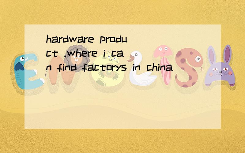 hardware product .where i can find factorys in china