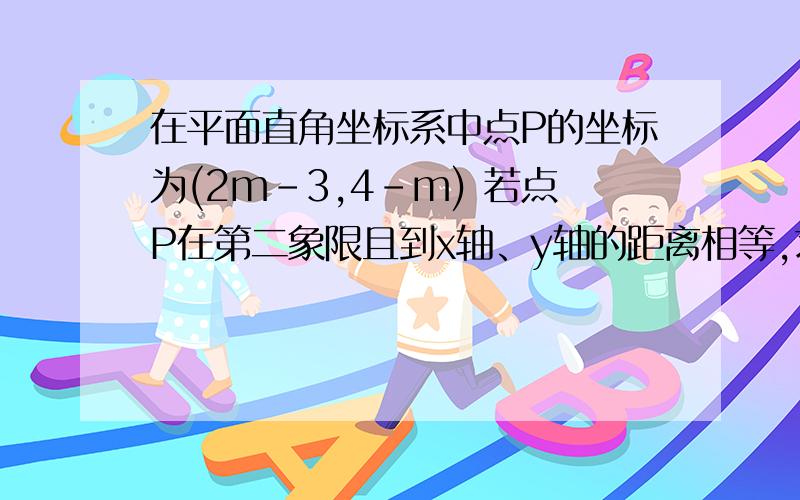 在平面直角坐标系中点P的坐标为(2m-3,4-m) 若点P在第二象限且到x轴、y轴的距离相等,求m的值