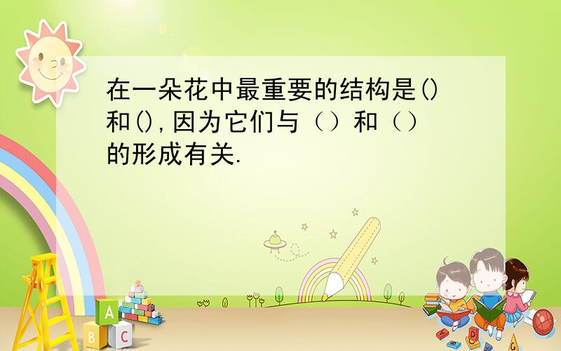 在一朵花中最重要的结构是()和(),因为它们与（）和（）的形成有关.