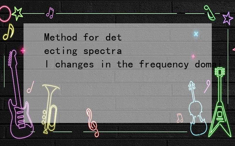 Method for detecting spectral changes in the frequency domai