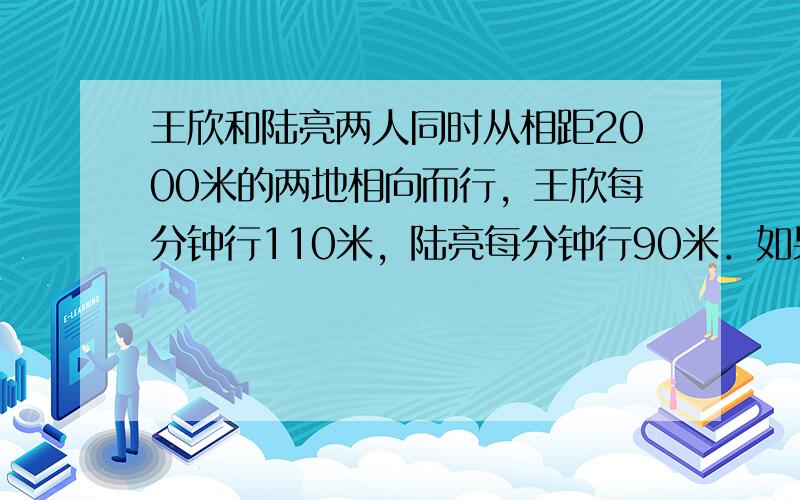 王欣和陆亮两人同时从相距2000米的两地相向而行，王欣每分钟行110米，陆亮每分钟行90米．如果一只狗与王欣同时同向而行