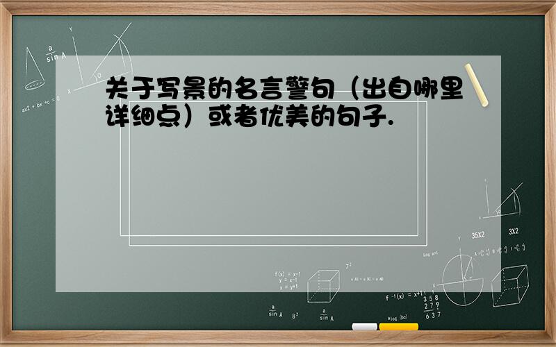 关于写景的名言警句（出自哪里详细点）或者优美的句子.