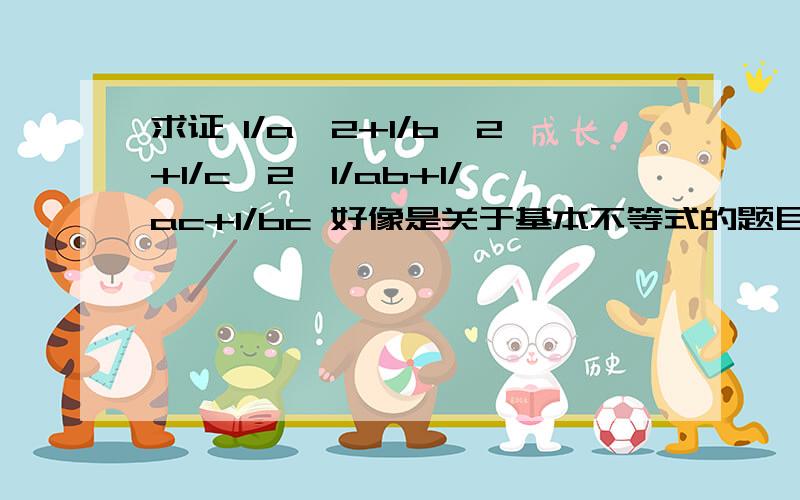 求证 1/a^2+1/b^2+1/c^2≥1/ab+1/ac+1/bc 好像是关于基本不等式的题目 、