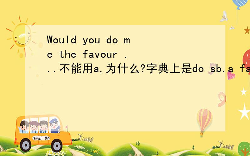 Would you do me the favour ...不能用a,为什么?字典上是do sb.a favour