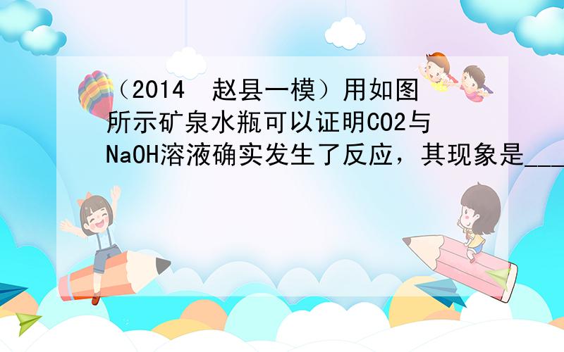 （2014•赵县一模）用如图所示矿泉水瓶可以证明CO2与NaOH溶液确实发生了反应，其现象是______，但还应做的对比