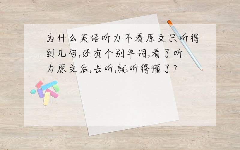 为什么英语听力不看原文只听得到几句,还有个别单词,看了听力原文后,去听,就听得懂了?