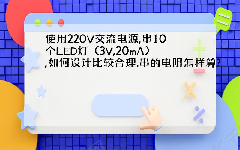 使用220V交流电源,串10个LED灯（3V,20mA),如何设计比较合理.串的电阻怎样算?