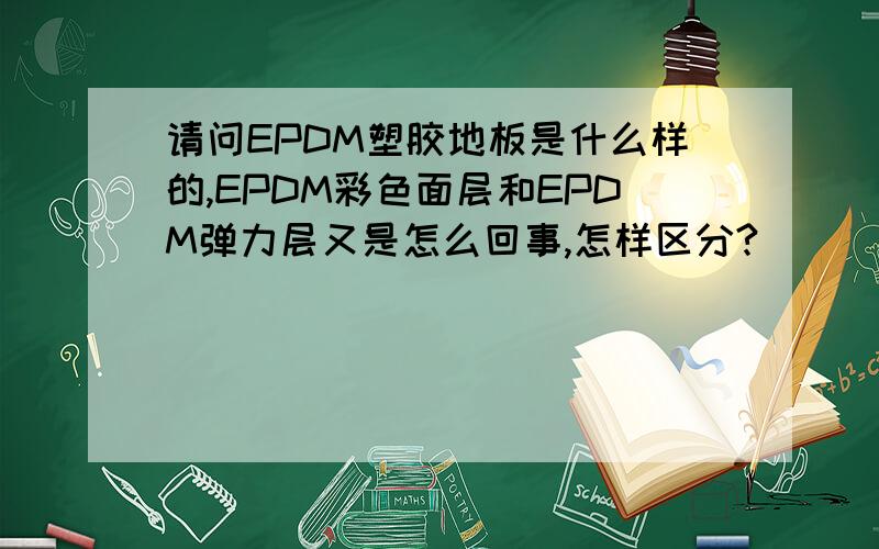 请问EPDM塑胶地板是什么样的,EPDM彩色面层和EPDM弹力层又是怎么回事,怎样区分?