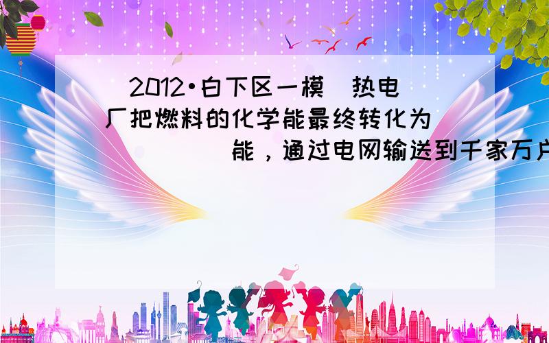 （2012•白下区一模）热电厂把燃料的化学能最终转化为______能，通过电网输送到千家万户．家庭电路中有各种用电器，控