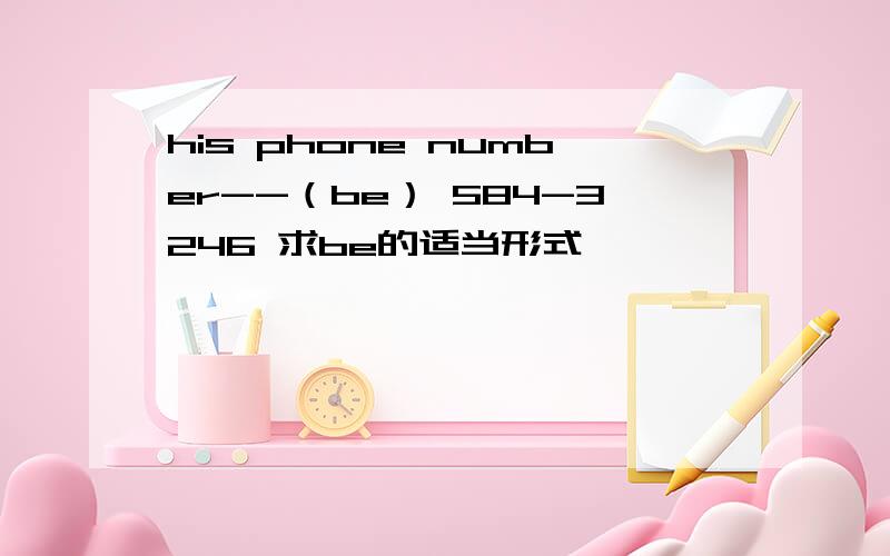 his phone number--（be） 584-3246 求be的适当形式