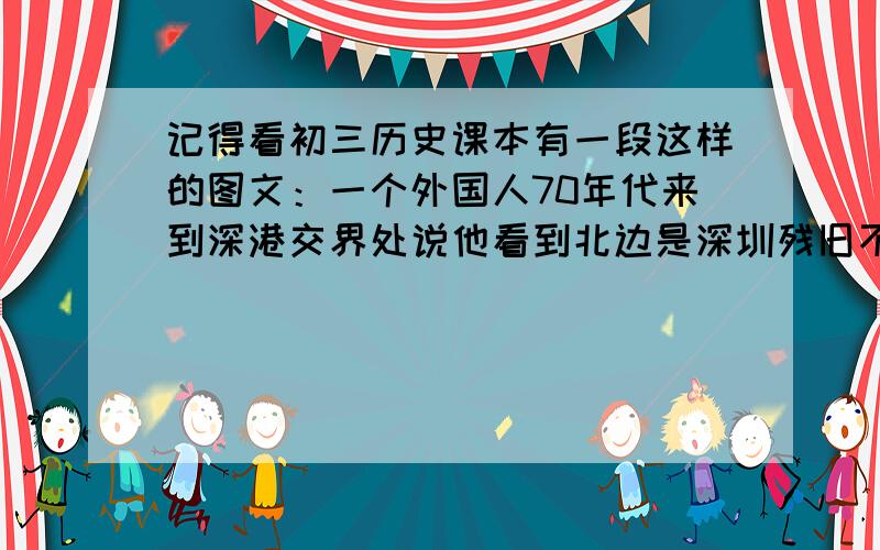 记得看初三历史课本有一段这样的图文：一个外国人70年代来到深港交界处说他看到北边是深圳残旧不堪的矮房非常落后.南边则是现