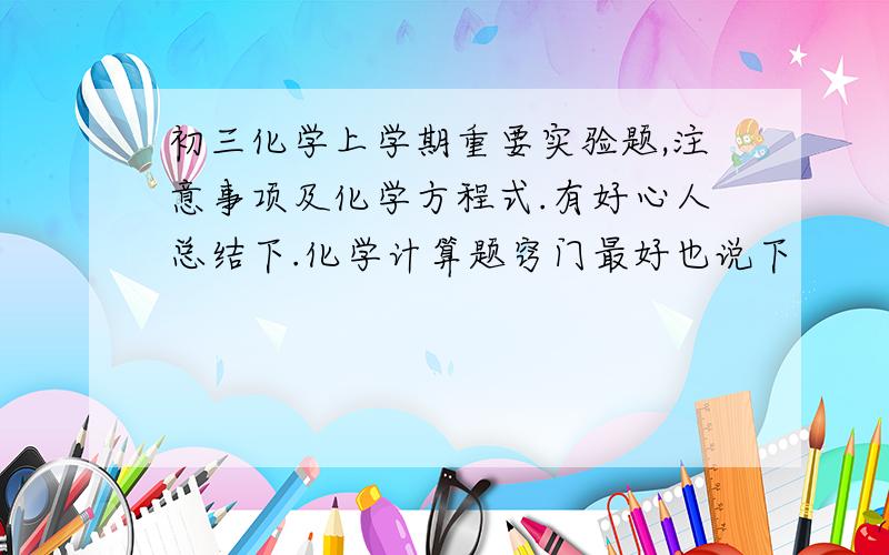 初三化学上学期重要实验题,注意事项及化学方程式.有好心人总结下.化学计算题窍门最好也说下