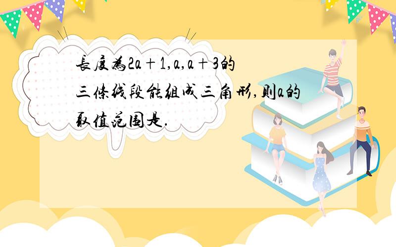 长度为2a+1,a,a+3的三条线段能组成三角形,则a的取值范围是.