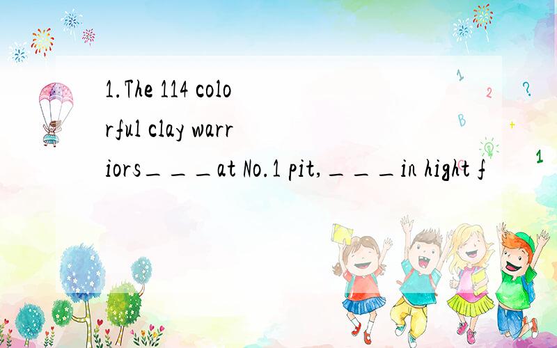 1.The 114 colorful clay warriors___at No.1 pit,___in hight f