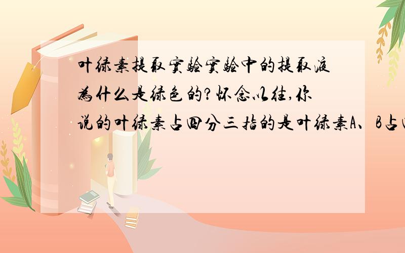 叶绿素提取实验实验中的提取液为什么是绿色的?怀念以往,你说的叶绿素占四分三指的是叶绿素A、B占四分三么?