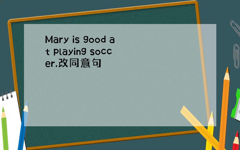 Mary is good at playing soccer.改同意句