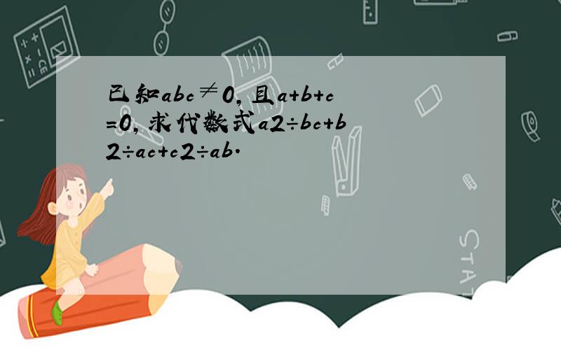 已知abc≠0，且a+b+c=0，求代数式a2÷bc+b2÷ac+c2÷ab．