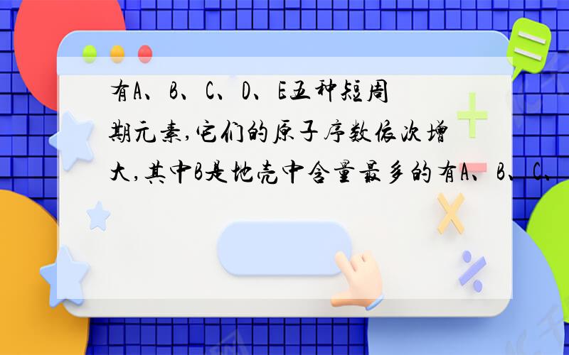 有A、B、C、D、E五种短周期元素,它们的原子序数依次增大,其中B是地壳中含量最多的有A、B、C、D、E五种短周