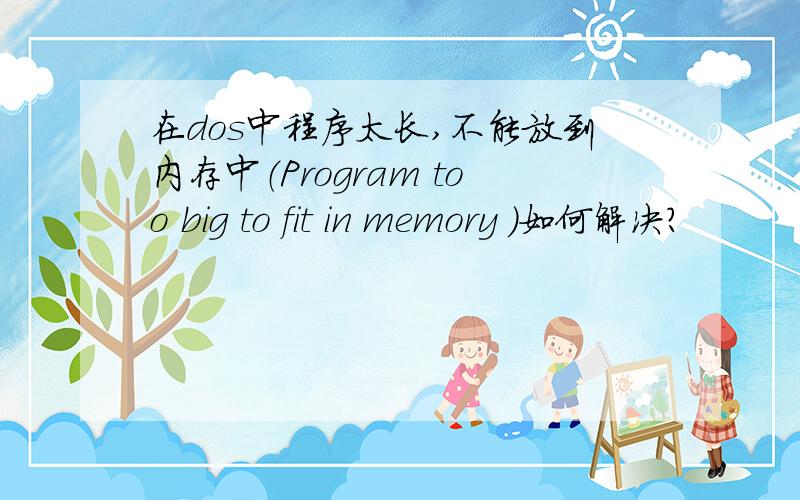 在dos中程序太长,不能放到内存中（Program too big to fit in memory ）如何解决?