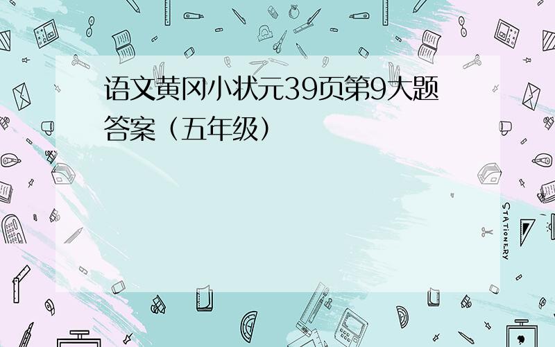 语文黄冈小状元39页第9大题答案（五年级）