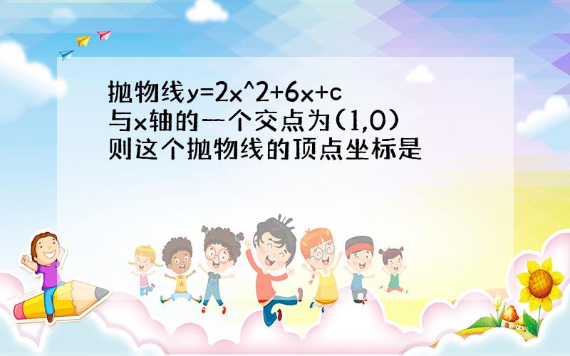 抛物线y=2x^2+6x+c与x轴的一个交点为(1,0)则这个抛物线的顶点坐标是