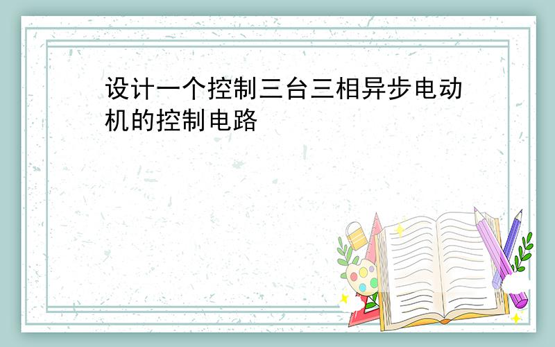 设计一个控制三台三相异步电动机的控制电路