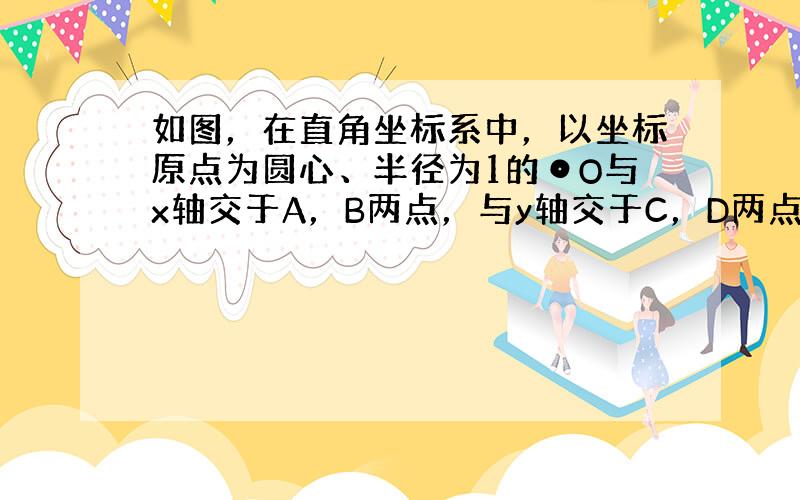 如图，在直角坐标系中，以坐标原点为圆心、半径为1的⊙O与x轴交于A，B两点，与y轴交于C，D两点．E为⊙O上在第一象限的