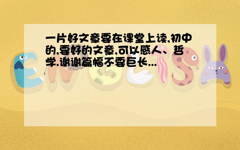 一片好文章要在课堂上读,初中的,要好的文章,可以感人、哲学.谢谢篇幅不要巨长...