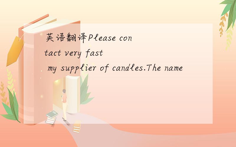 英语翻译Please contact very fast my supplier of candles.The name