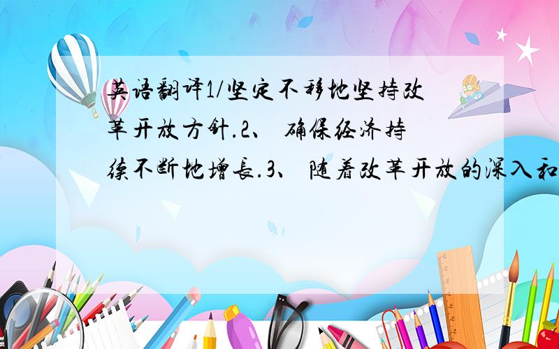 英语翻译1/坚定不移地坚持改革开放方针.2、 确保经济持续不断地增长.3、 随着改革开放的深入和综合国力的增强.7、 中