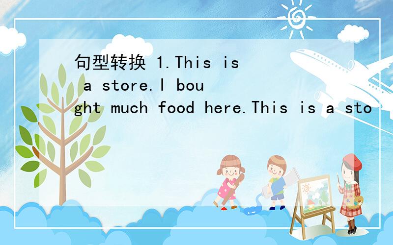 句型转换 1.This is a store.I bought much food here.This is a sto