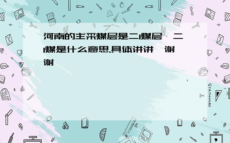 河南的主采煤层是二1煤层,二1煤是什么意思.具体讲讲,谢谢