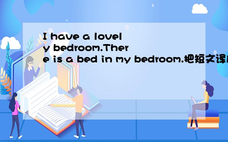 I have a lovely bedroom.There is a bed in my bedroom.把短文译成汉语