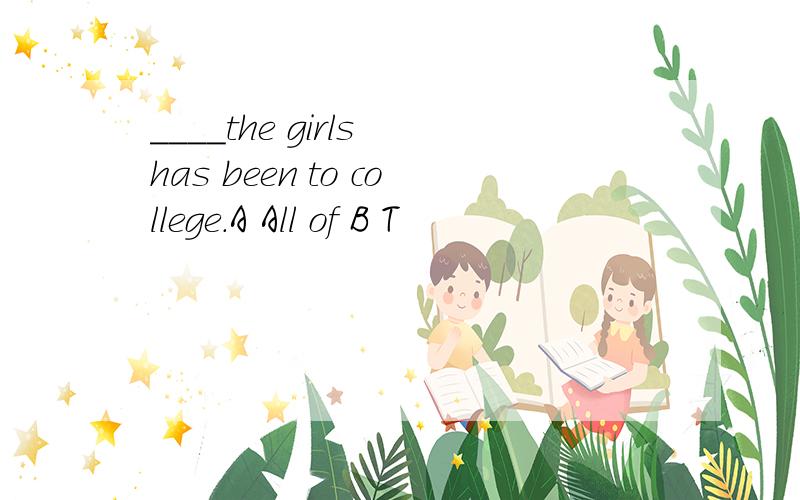 ____the girls has been to college.A All of B T