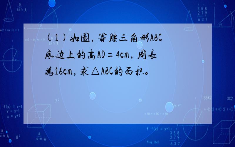 (1)如图，等腰三角形ABC底边上的高AD=4cm，周长为16cm，求△ABC的面积。