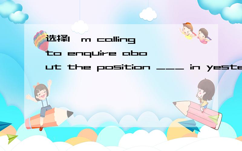 选择I'm calling to enquire about the position ___ in yesterday