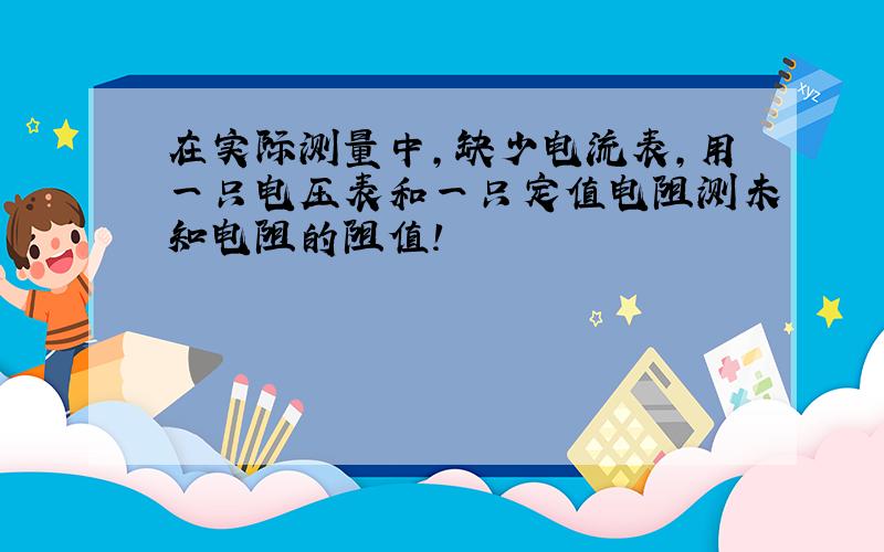 在实际测量中,缺少电流表,用一只电压表和一只定值电阻测未知电阻的阻值!