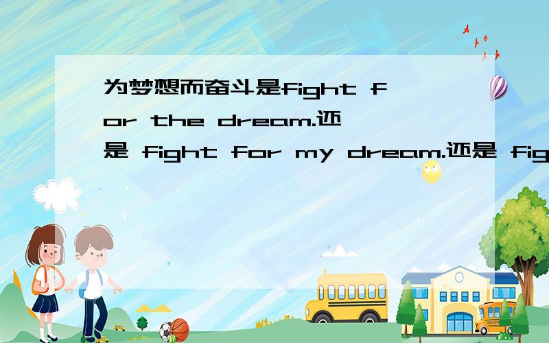 为梦想而奋斗是fight for the dream.还是 fight for my dream.还是 fight fo