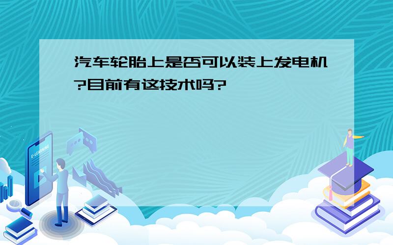 汽车轮胎上是否可以装上发电机?目前有这技术吗?