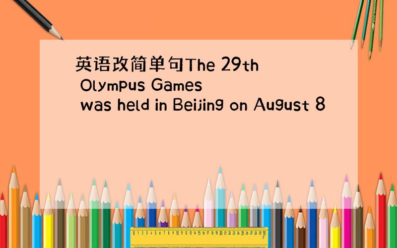 英语改简单句The 29th Olympus Games was held in Beijing on August 8