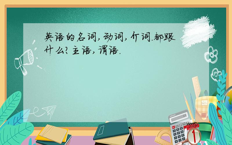 英语的名词,动词,介词.都跟什么?主语,谓语.