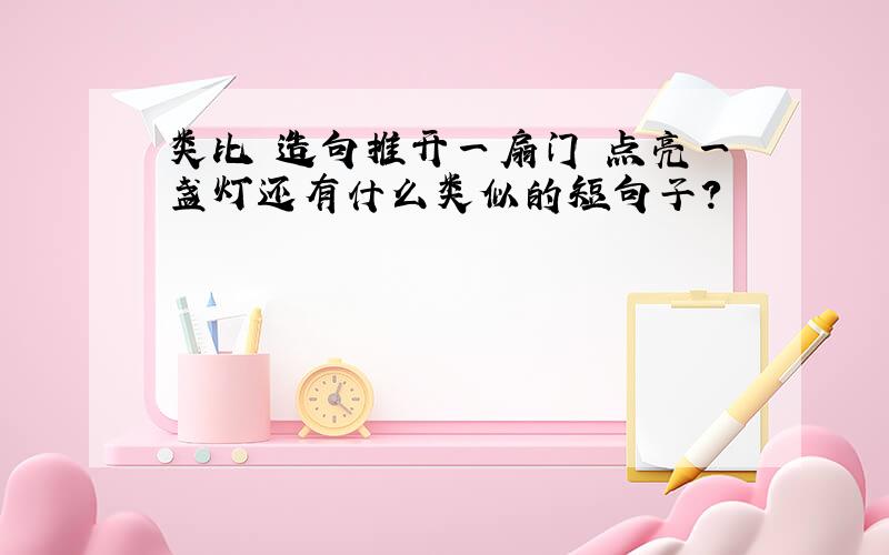 类比 造句推开一扇门 点亮一盏灯还有什么类似的短句子?