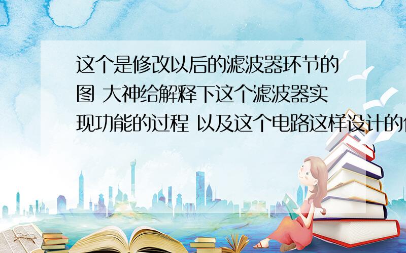 这个是修改以后的滤波器环节的图 大神给解释下这个滤波器实现功能的过程 以及这个电路这样设计的优点