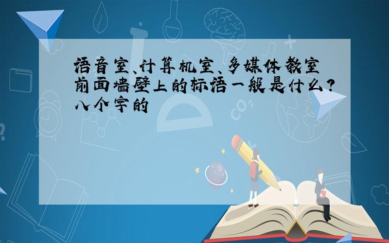 语音室、计算机室、多媒体教室前面墙壁上的标语一般是什么?八个字的